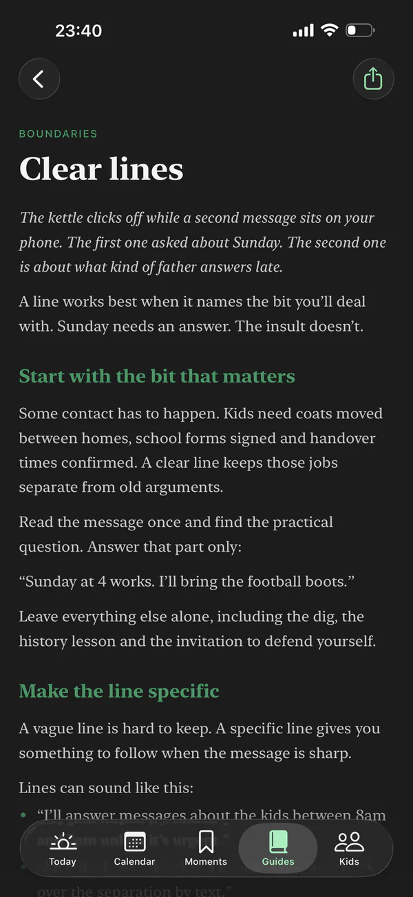 The guide Clear lines, under Boundaries. It opens: The kettle clicks off while a second message sits on your phone. The first one asked about Sunday. The second one is about what kind of father answers late. Under Start with the bit that matters: Read the message once and find the practical question. Answer that part only.